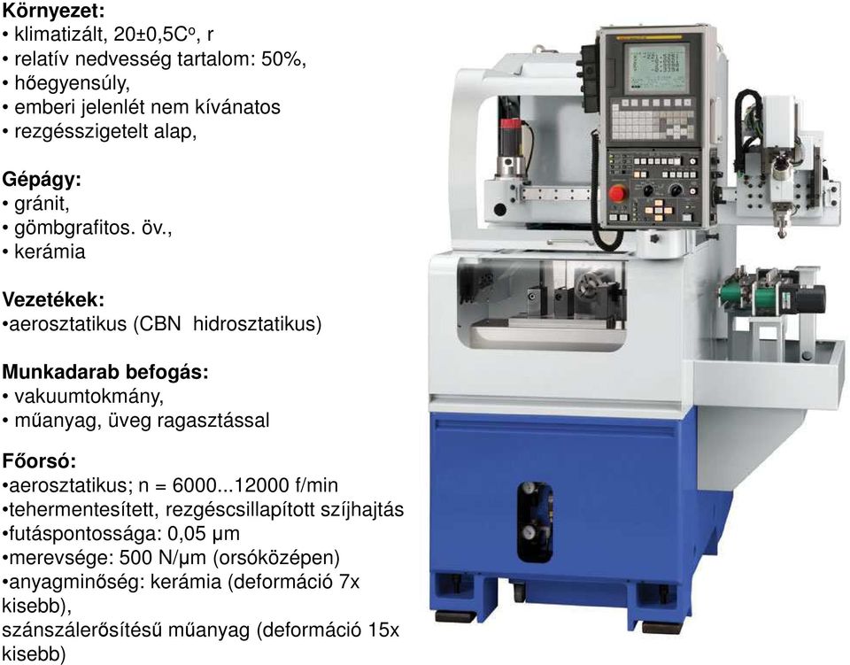 , kerámia Vezetékek: aerosztatikus (CBN hidrosztatikus) Munkadarab befogás: vakuumtokmány, műanyag, üveg ragasztással Főorsó: