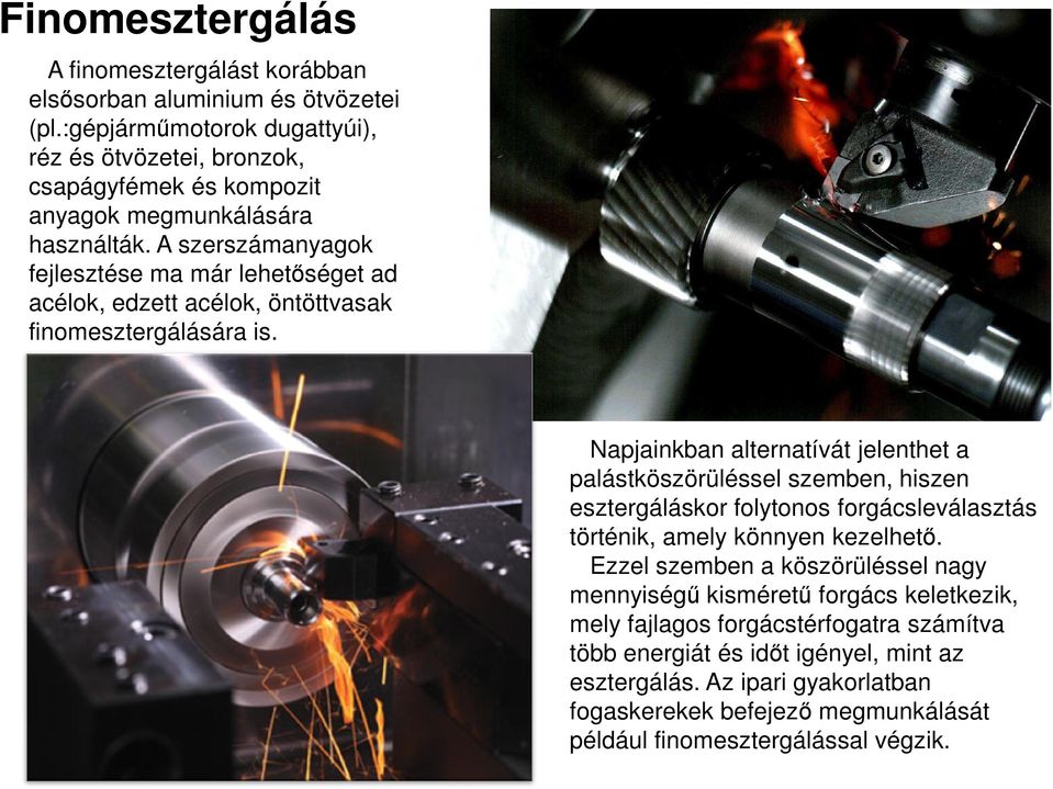 A szerszámanyagok fejlesztése ma már lehetőséget ad acélok, edzett acélok, öntöttvasak finomesztergálására is.