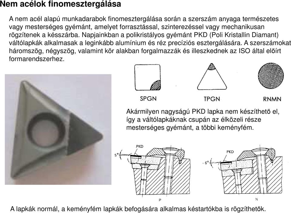 Napjainkban a polikristályos gyémánt PKD (Poli Kristallin Diamant) váltólapkák alkalmasak a leginkább alumínium és réz precíziós esztergálására.