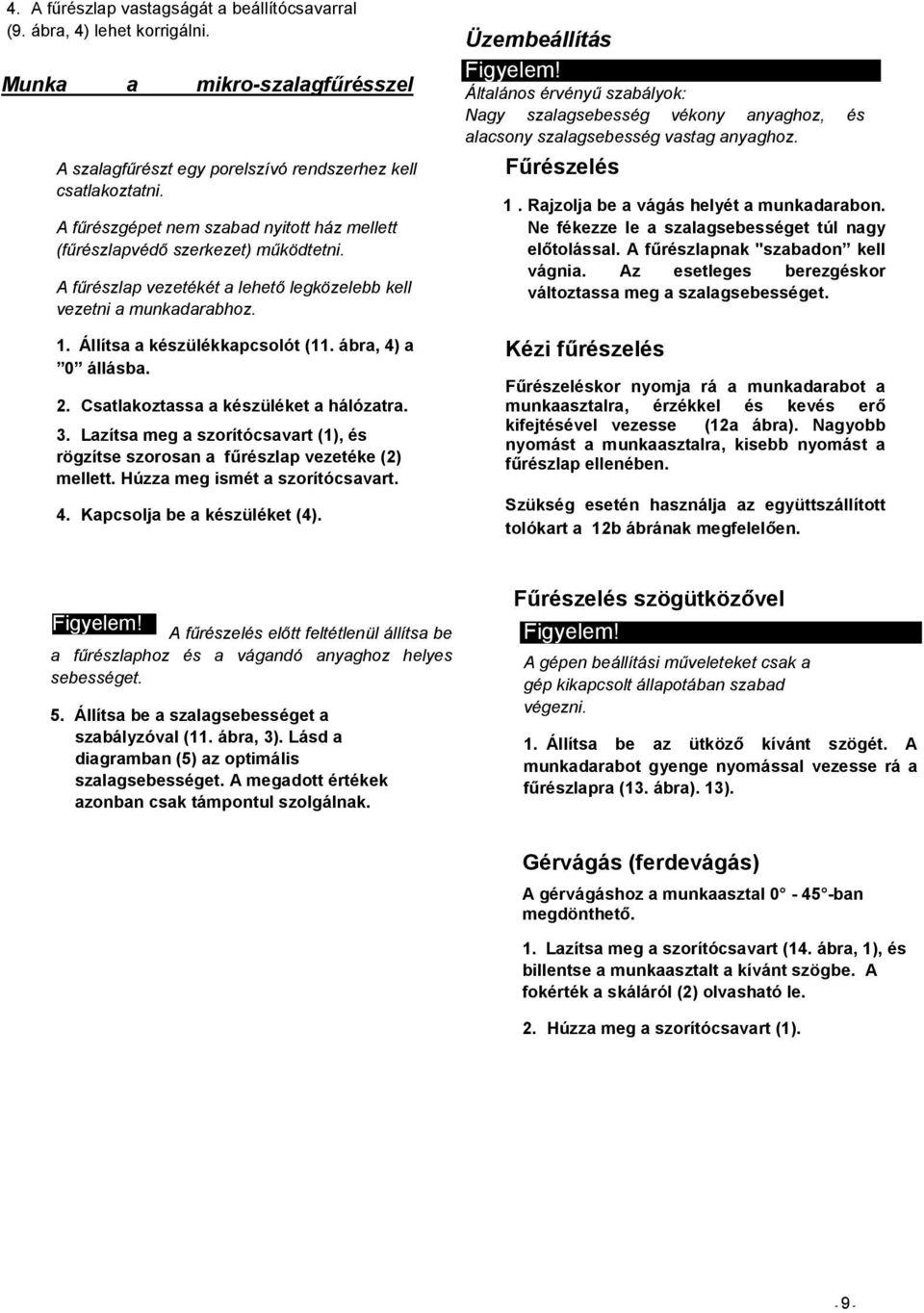 ábra, 4) a 0 állásba. 2. Csatlakoztassa a készüléket a hálózatra. 3. Lazítsa meg a szorítócsavart (1), és rögzítse szorosan a fűrészlap vezetéke (2) mellett. Húzza meg ismét a szorítócsavart. 4. Kapcsolja be a készüléket (4).