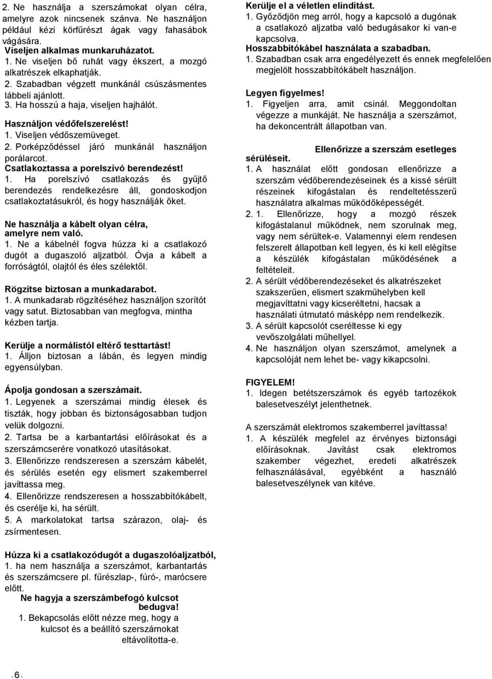 1. Viseljen védőszemüveget. 2. Porképződéssel járó munkánál használjon porálarcot. Csatlakoztassa a porelszívó berendezést! 1.