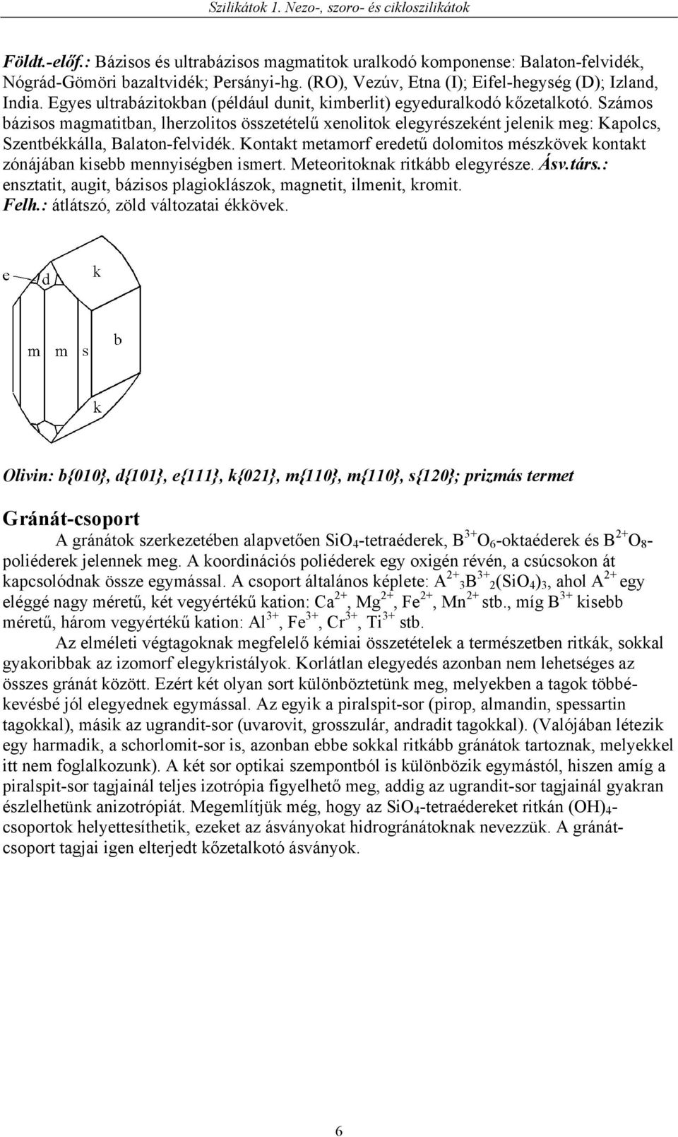 Számos bázisos magmatitban, lherzolitos összetételű xenolitok elegyrészeként jelenik meg: Kapolcs, Szentbékkálla, Balaton-felvidék.