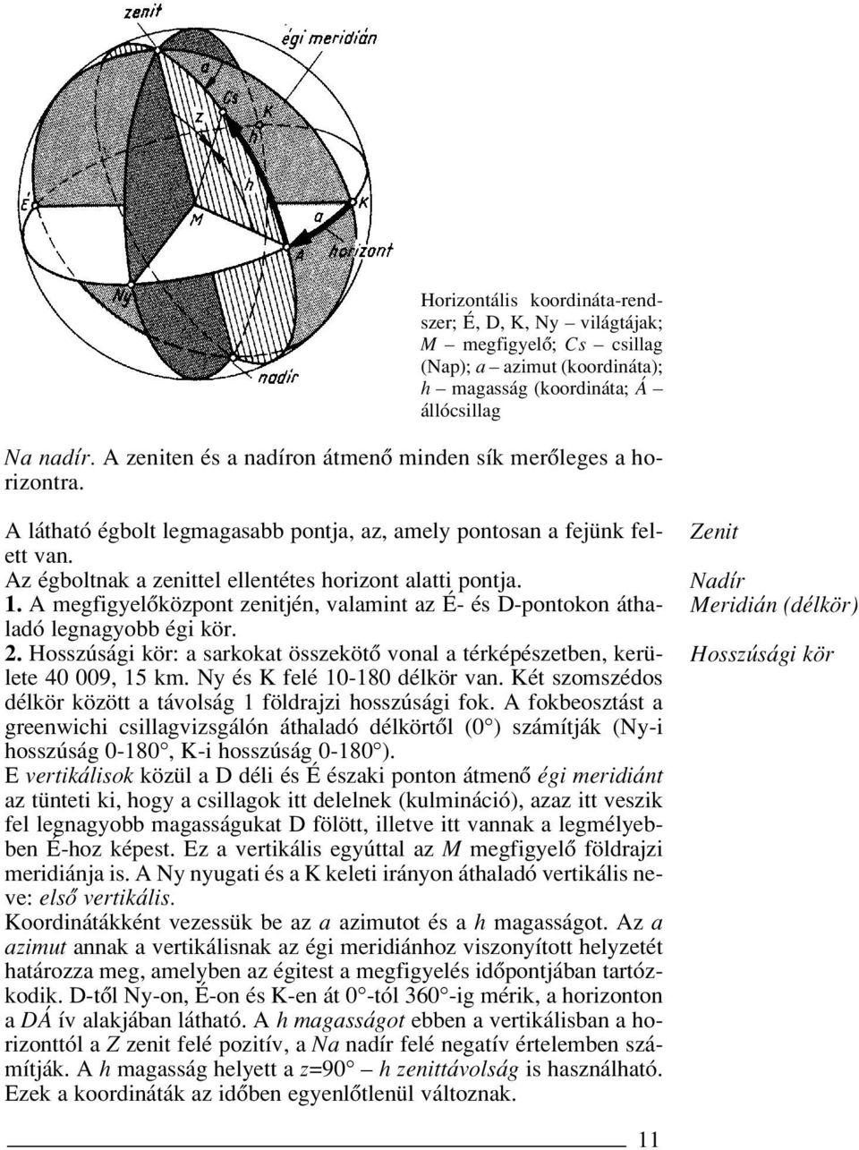1. A megfigyelôközpont zenitjén, valamint az É- és D-pontokon áthaladó legnagyobb égi kör. 2. Hosszúsági kör: a sarkokat összekötô vonal a térképészetben, kerülete 40 009, 15 km.