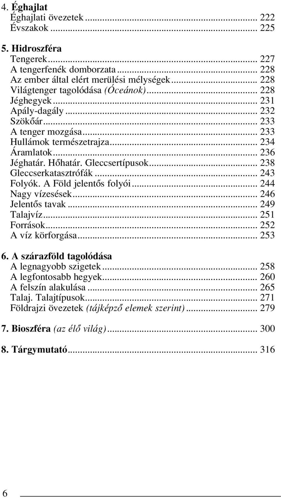 .. 243 Folyók. A Föld jelentôs folyói... 244 Nagy vízesések... 246 Jelentôs tavak... 249 Talajvíz... 251 Források... 252 A víz körforgása... 253 6. A szárazföld tagolódása A legnagyobb szigetek.