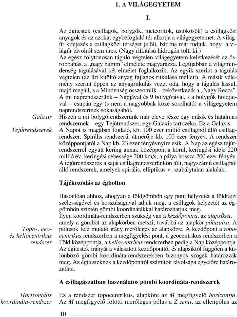 ) Az egész folytonosan táguló végtelen világegyetem keletkezését az ôsrobbanás, a nagy bumm elmélete magyarázza. Legújabban a világmindenség tágulásával két elmélet foglalkozik.