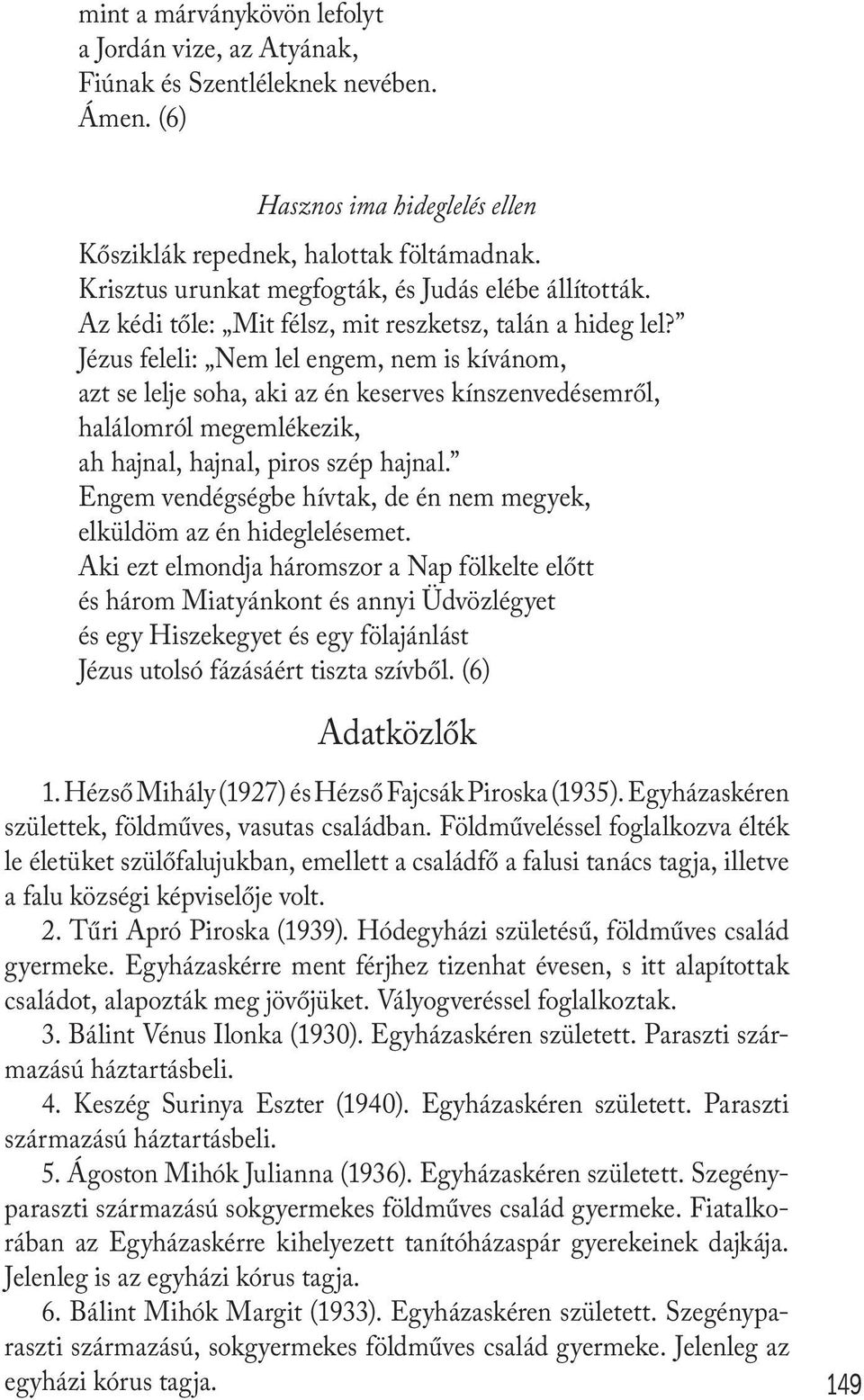 Jézus feleli: Nem lel engem, nem is kívánom, azt se lelje soha, aki az én keserves kínszenvedésemről, halálomról megemlékezik, ah hajnal, hajnal, piros szép hajnal.