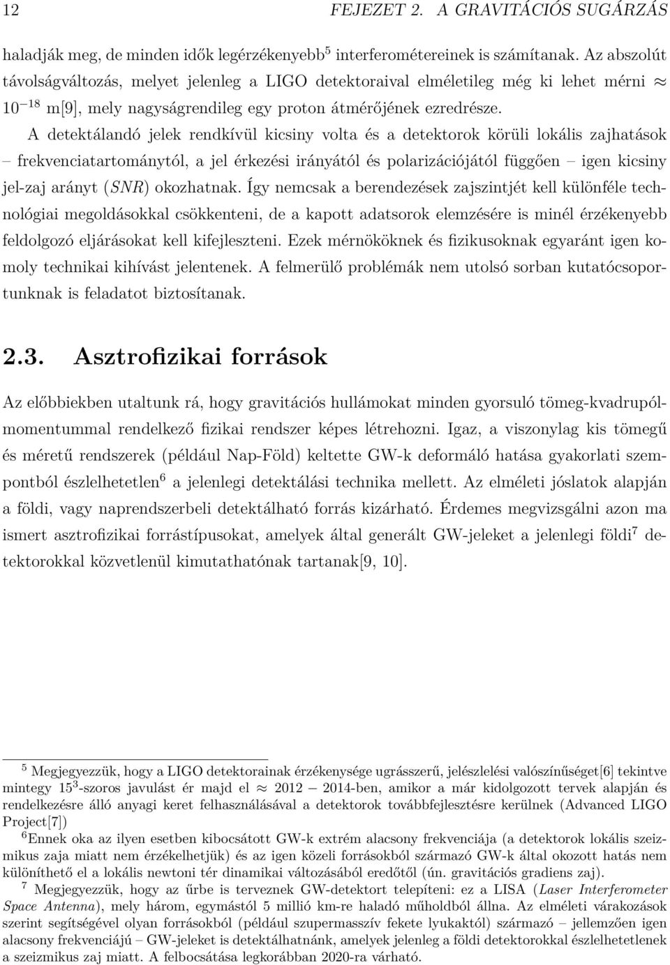 A detektálandó jelek rendkívül kicsiny volta és a detektorok körüli lokális zajhatások frekvenciatartománytól, a jel érkezési irányától és polarizációjától függően igen kicsiny jel-zaj arányt (SNR)
