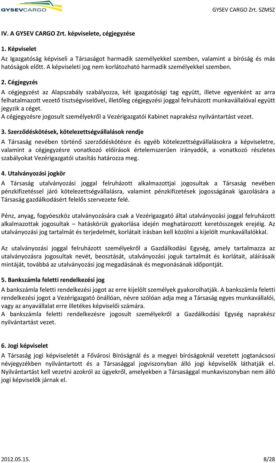 Cégjegyzés A cégjegyzést az Alapszabály szabályozza, két igazgatósági tag együtt, illetve egyenként az arra felhatalmazott vezető tisztségviselővel, illetőleg cégjegyzési joggal felruházott