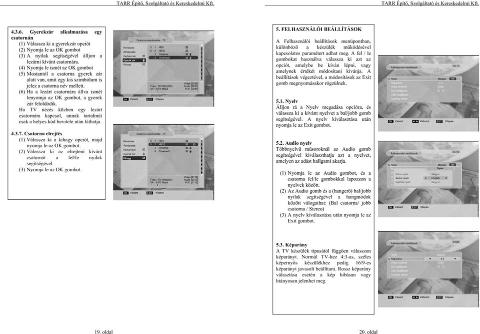 (6) Ha a lezárt csatornára állva ismét lenyomja az OK gombot, a gyerek zár feloldódik. Ha TV nézés közben egy lezárt csatornára kapcsol, annak tartalmát csak a helyes kód bevitele után láthatja. 4.3.