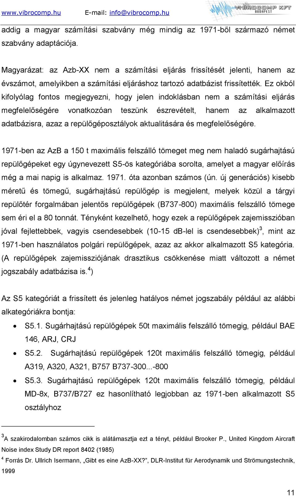 Ez okból kifolyólag fontos megjegyezni, hogy jelen indoklásban nem a számítási eljárás megfelelőségére vonatkozóan teszünk észrevételt, hanem az alkalmazott adatbázisra, azaz a repülőgéposztályok