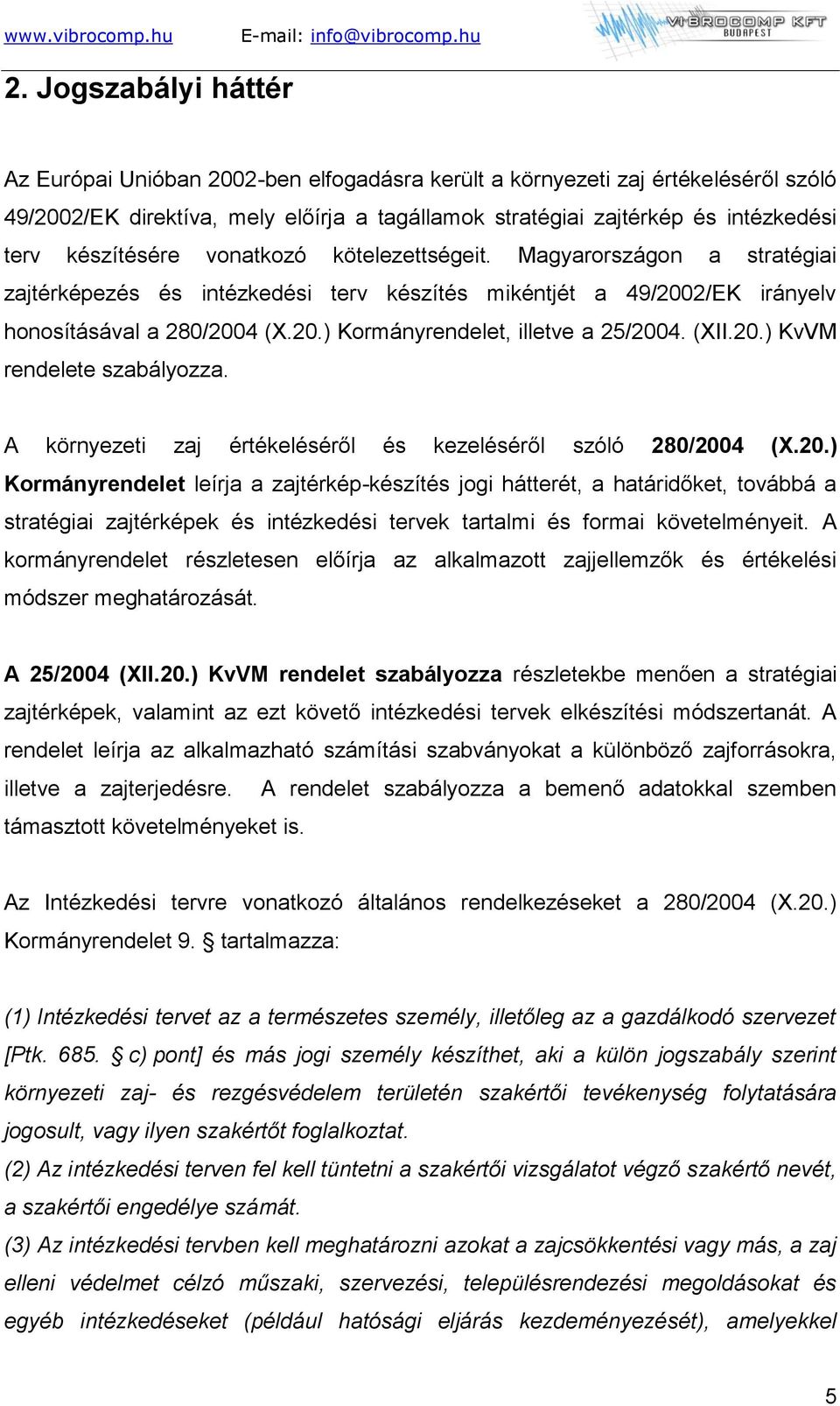 (XII.20.) KvVM rendelete szabályozza. A környezeti zaj értékeléséről és kezeléséről szóló 280/2004 (X.20.) Kormányrendelet leírja a zajtérkép-készítés jogi hátterét, a határidőket, továbbá a stratégiai zajtérképek és intézkedési tervek tartalmi és formai követelményeit.