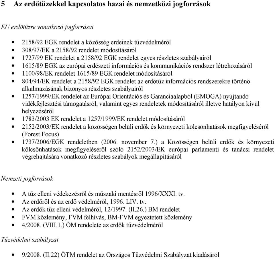 módosításáról 804/94/EK rendelet a 2158/92 EGK rendelet az erdőtűz információs rendszerekre történő alkalmazásának bizonyos részletes szabályairól 1257/1999/EK rendelet az Európai Orientációs és
