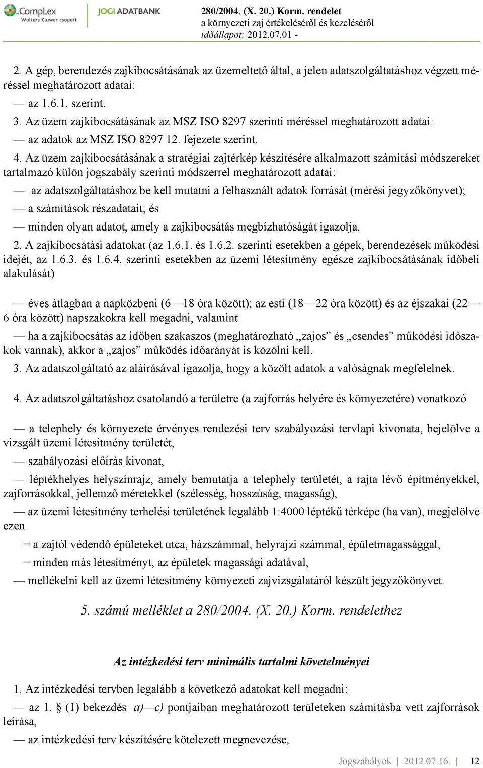 Az üzem zajkibocsátásának a stratégiai zajtérkép készítésére alkalmazott számítási módszereket tartalmazó külön jogszabály szerinti módszerrel meghatározott adatai: az adatszolgáltatáshoz be kell