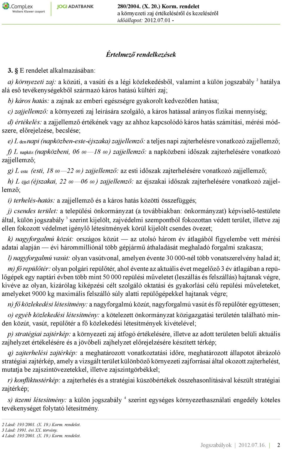 értékelés: a zajjellemző értékének vagy az ahhoz kapcsolódó káros hatás számítási, mérési módszere, előrejelzése, becslése; e) L den napi (napközben-este-éjszaka) zajjellemző: a teljes napi