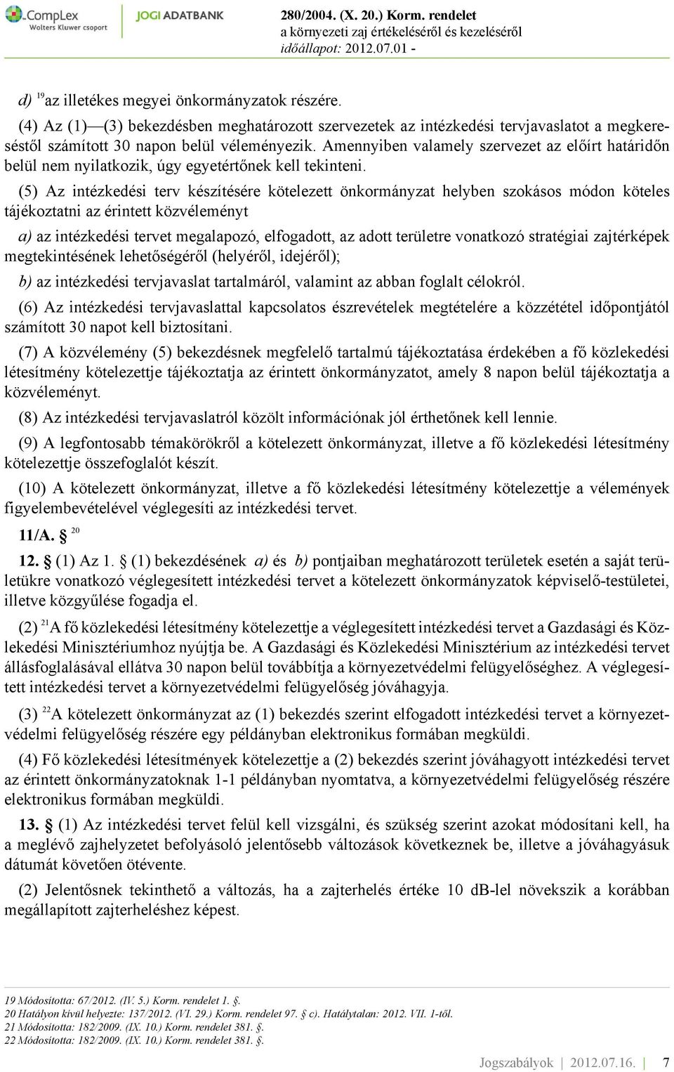 (5) Az intézkedési terv készítésére kötelezett önkormányzat helyben szokásos módon köteles tájékoztatni az érintett közvéleményt a) az intézkedési tervet megalapozó, elfogadott, az adott területre