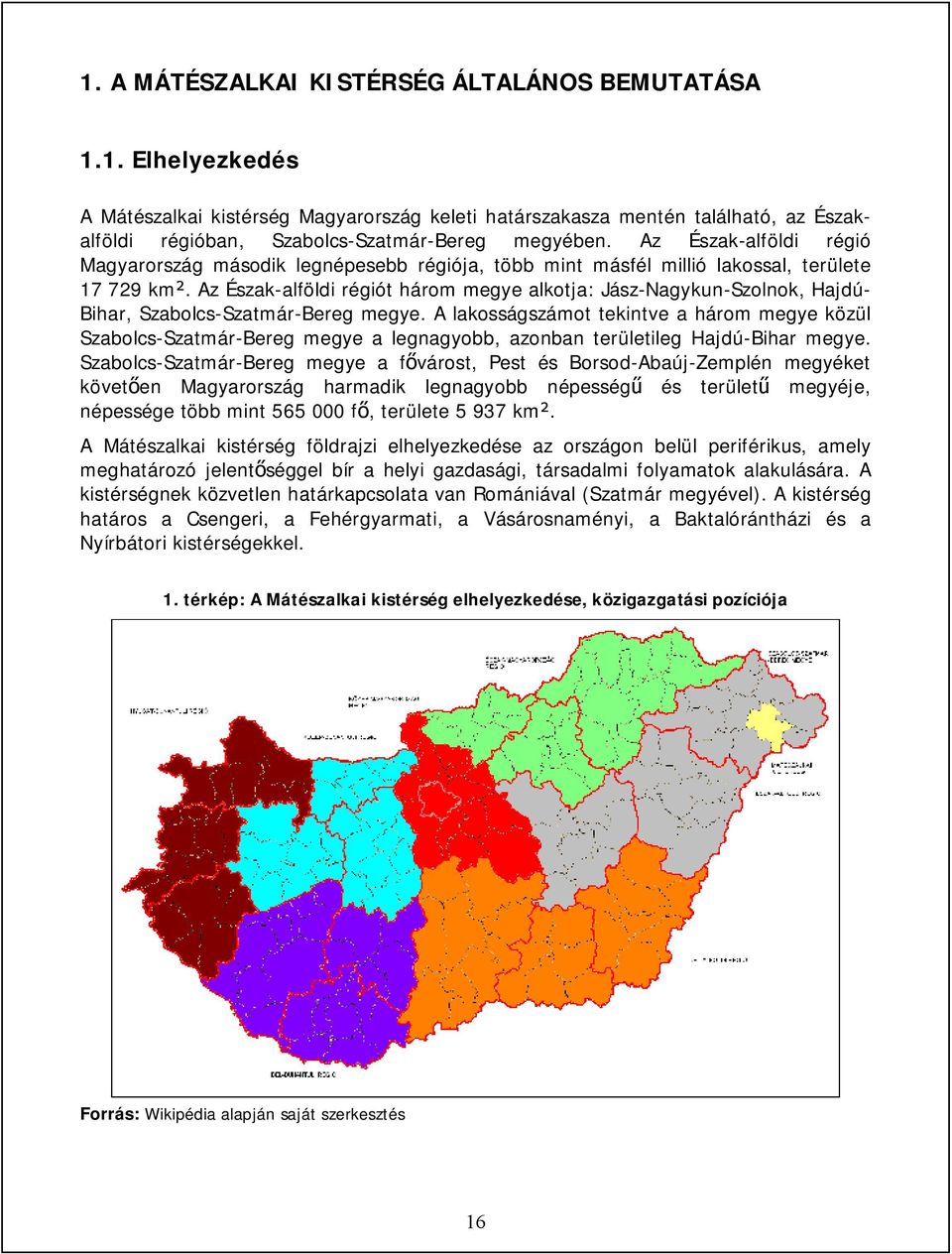 Az Észak-alföldi régiót három megye alkotja: Jász-Nagykun-Szolnok, Hajdú- Bihar, Szabolcs-Szatmár-Bereg megye.