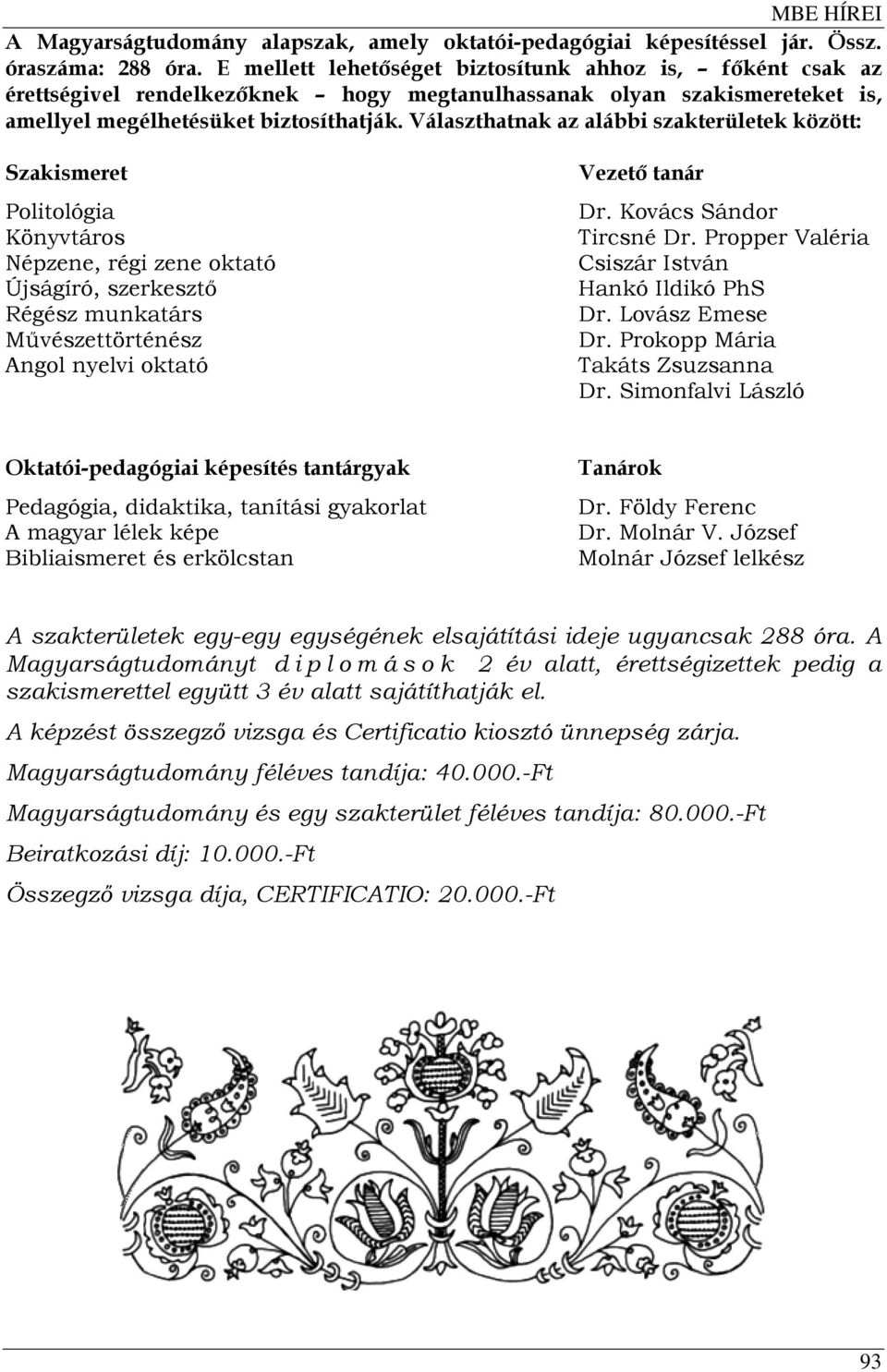Választhatnak az alábbi szakterületek között: Szakismeret Politológia Könyvtáros Népzene, régi zene oktató Újságíró, szerkesztő Régész munkatárs Művészettörténész Angol nyelvi oktató Vezető tanár Dr.