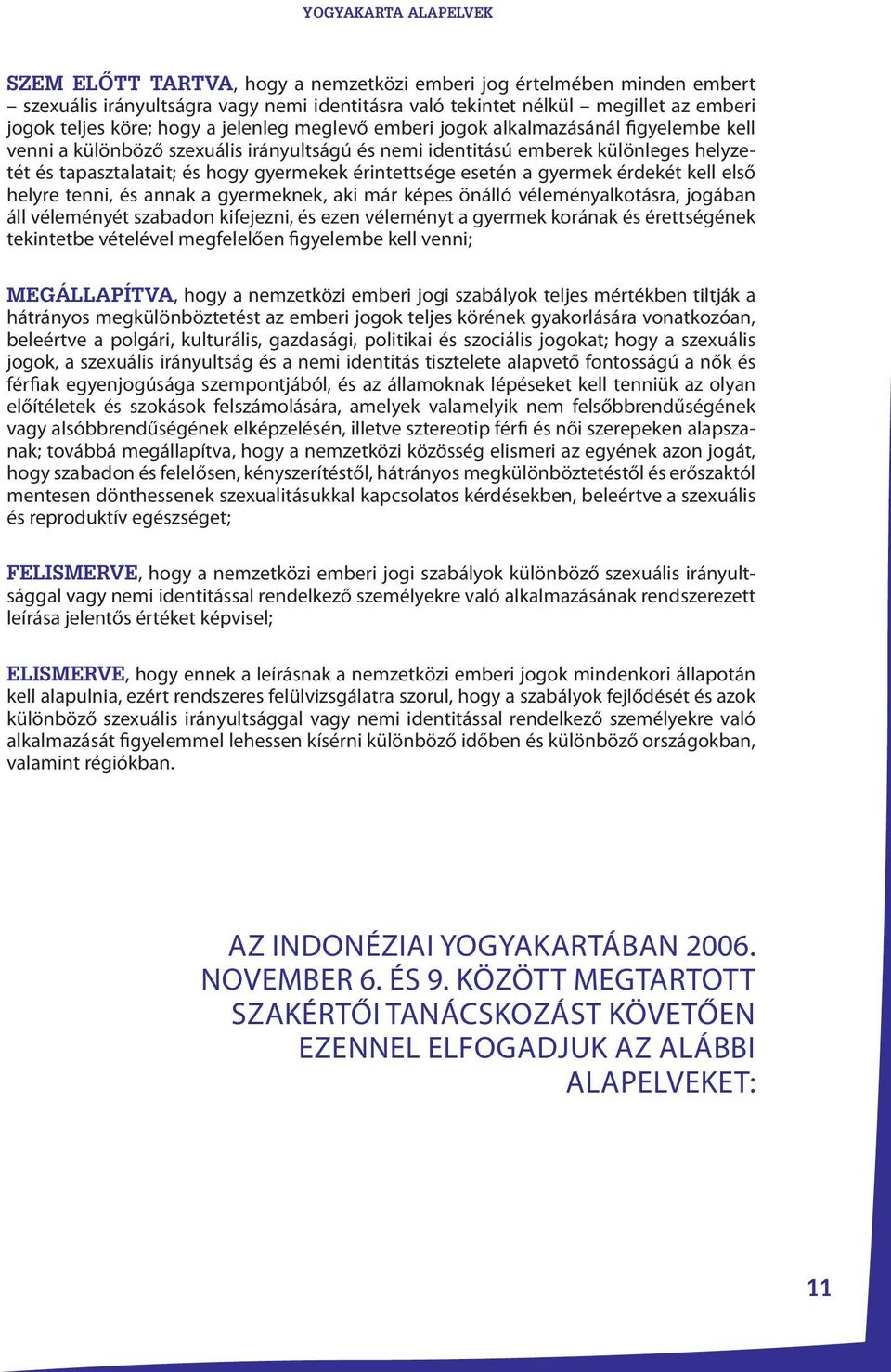 esetén a gyermek érdekét kell első helyre tenni, és annak a gyermeknek, aki már képes önálló véleményalkotásra, jogában áll véleményét szabadon kifejezni, és ezen véleményt a gyermek korának és