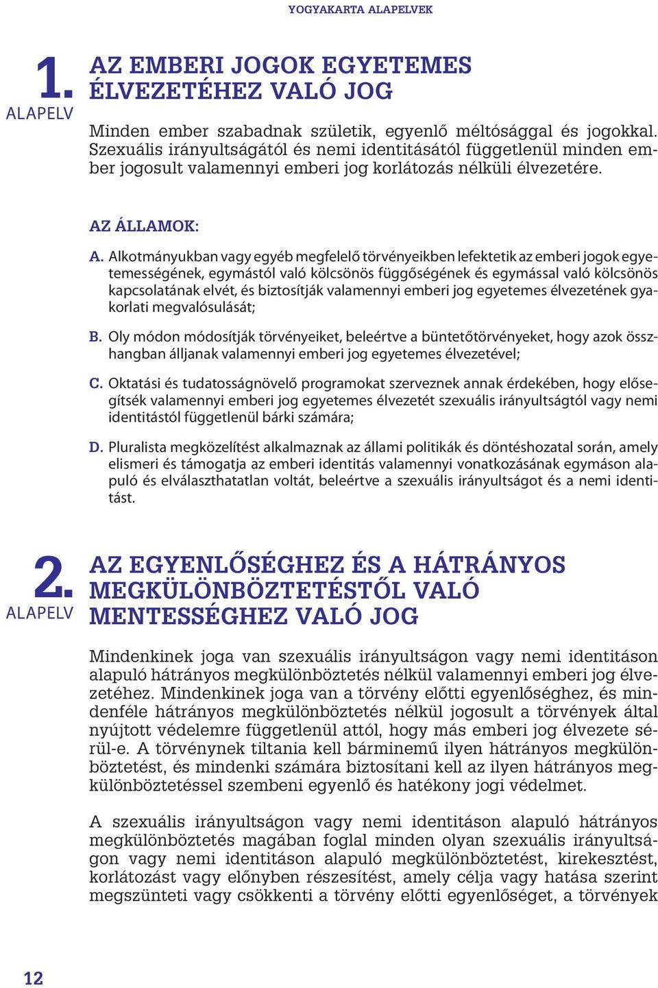 Alkotmányukban vagy egyéb megfelelő törvényeikben lefektetik az emberi jogok egyetemességének, egymástól való kölcsönös függőségének és egymással való kölcsönös kapcsolatának elvét, és biztosítják