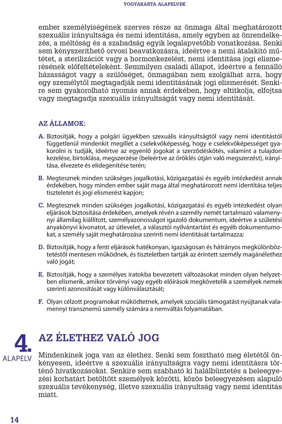 Semmilyen családi állapot, ideértve a fennálló házasságot vagy a szülőséget, önmagában nem szolgálhat arra, hogy egy személytől megtagadják nemi identitásának jogi elismerését.