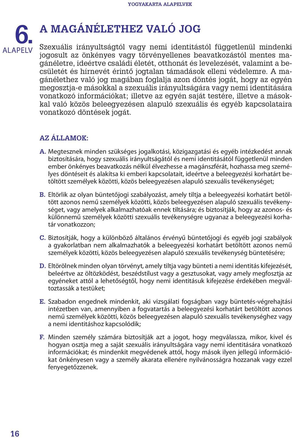 otthonát és levelezését, valamint a becsületét és hírnevét érintő jogtalan támadások elleni védelemre.