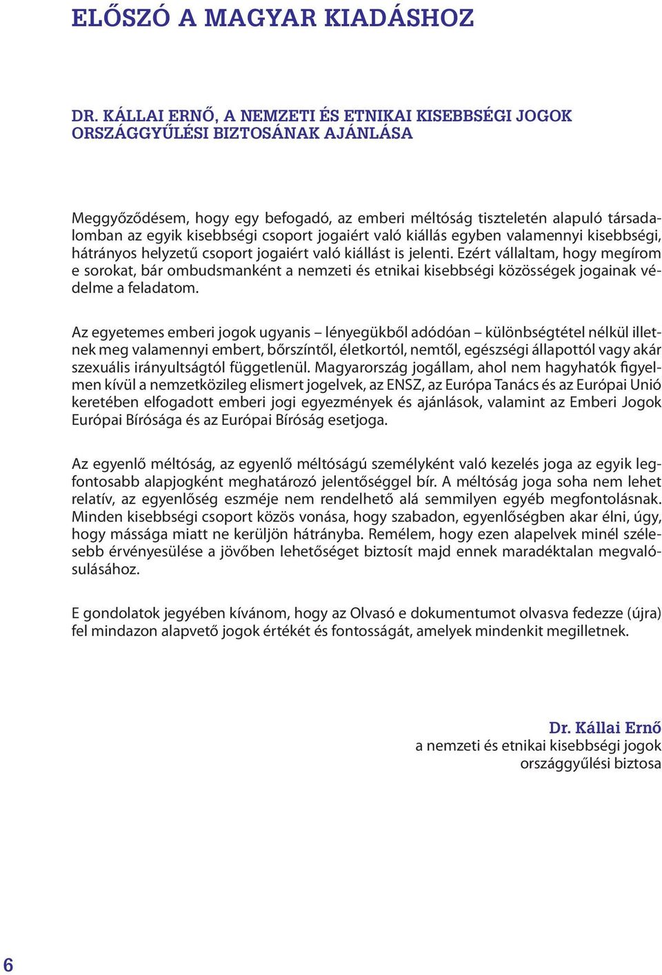 jogaiért való kiállás egyben valamennyi kisebbségi, hátrányos helyzetű csoport jogaiért való kiállást is jelenti.