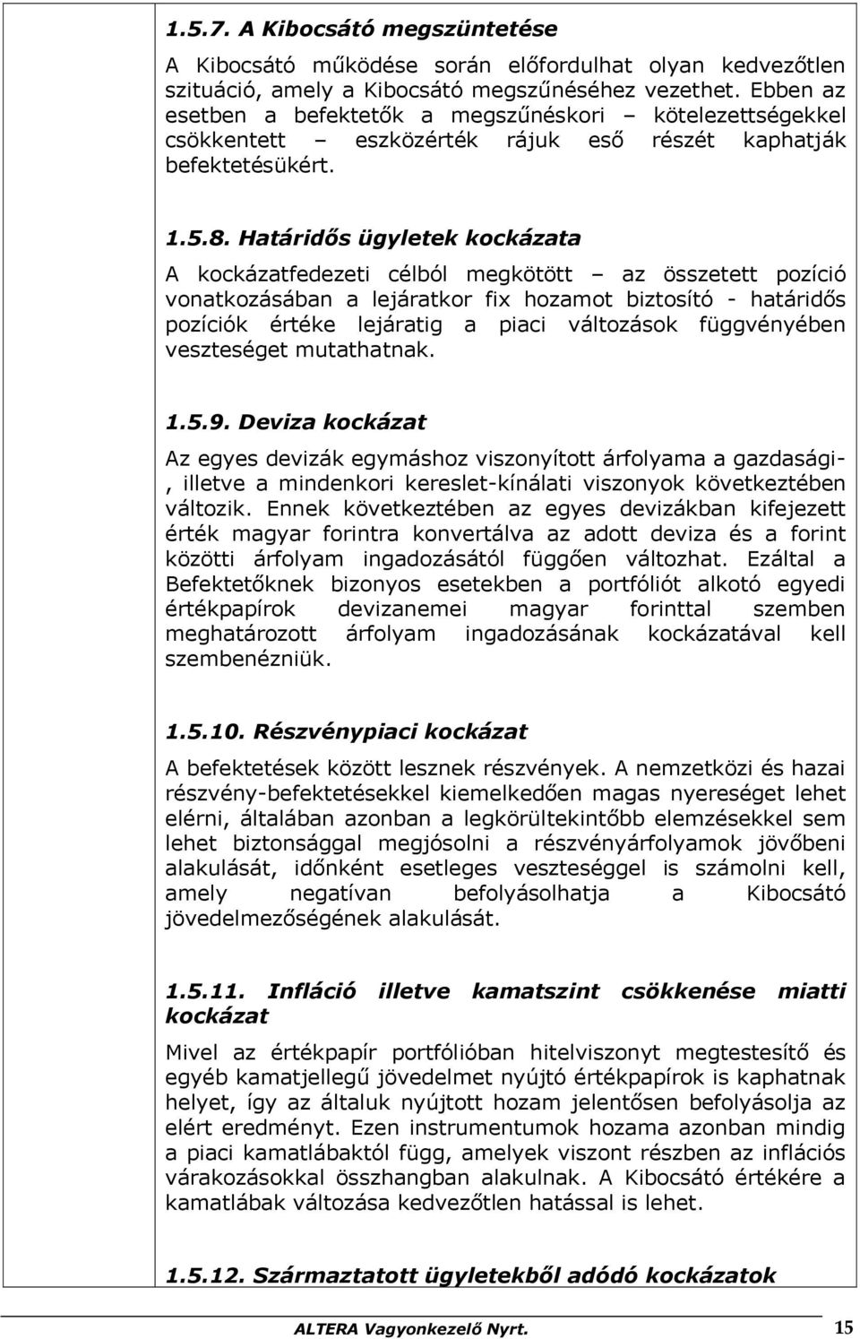 Határidős ügyletek kockázata A kockázatfedezeti célból megkötött az összetett pozíció vonatkozásában a lejáratkor fix hozamot biztosító - határidős pozíciók értéke lejáratig a piaci változások