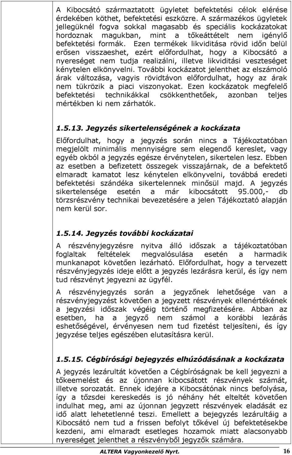 Ezen termékek likviditása rövid időn belül erősen visszaeshet, ezért előfordulhat, hogy a Kibocsátó a nyereséget nem tudja realizálni, illetve likviditási veszteséget kénytelen elkönyvelni.
