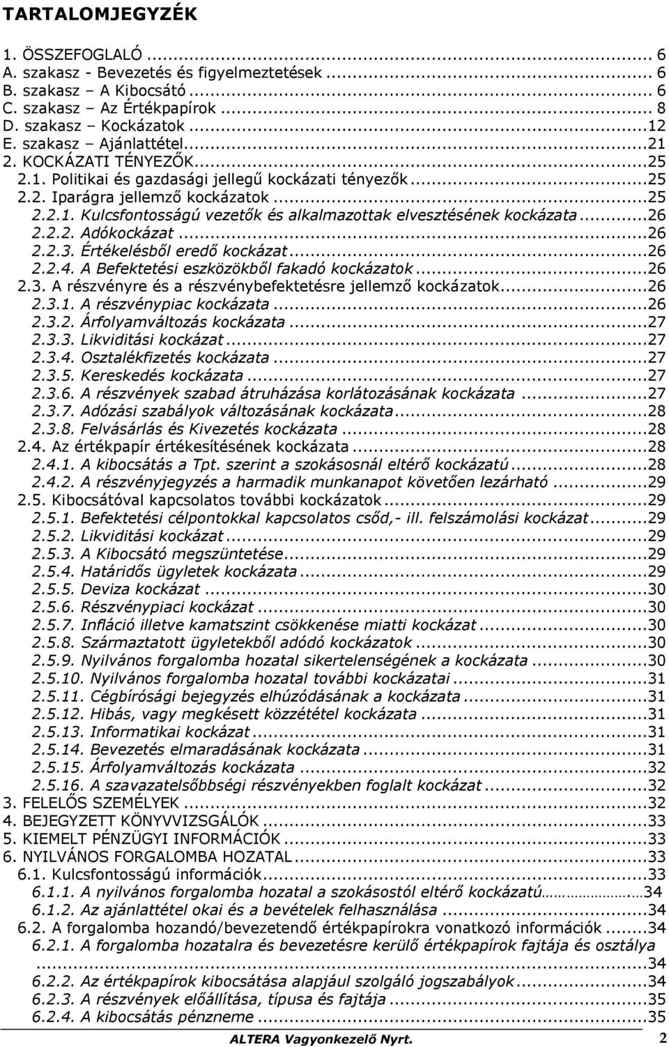 ..26 2.2.2. Adókockázat...26 2.2.3. Értékelésből eredő kockázat...26 2.2.4. A Befektetési eszközökből fakadó kockázatok...26 2.3. A részvényre és a részvénybefektetésre jellemző kockázatok...26 2.3.1.