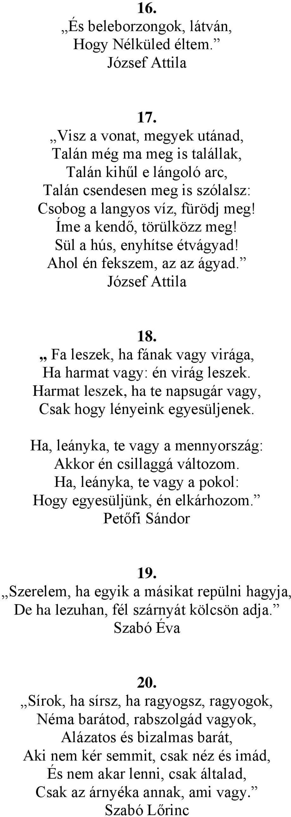 Sül a hús, enyhítse étvágyad! Ahol én fekszem, az az ágyad. József Attila 18. Fa leszek, ha fának vagy virága, Ha harmat vagy: én virág leszek.