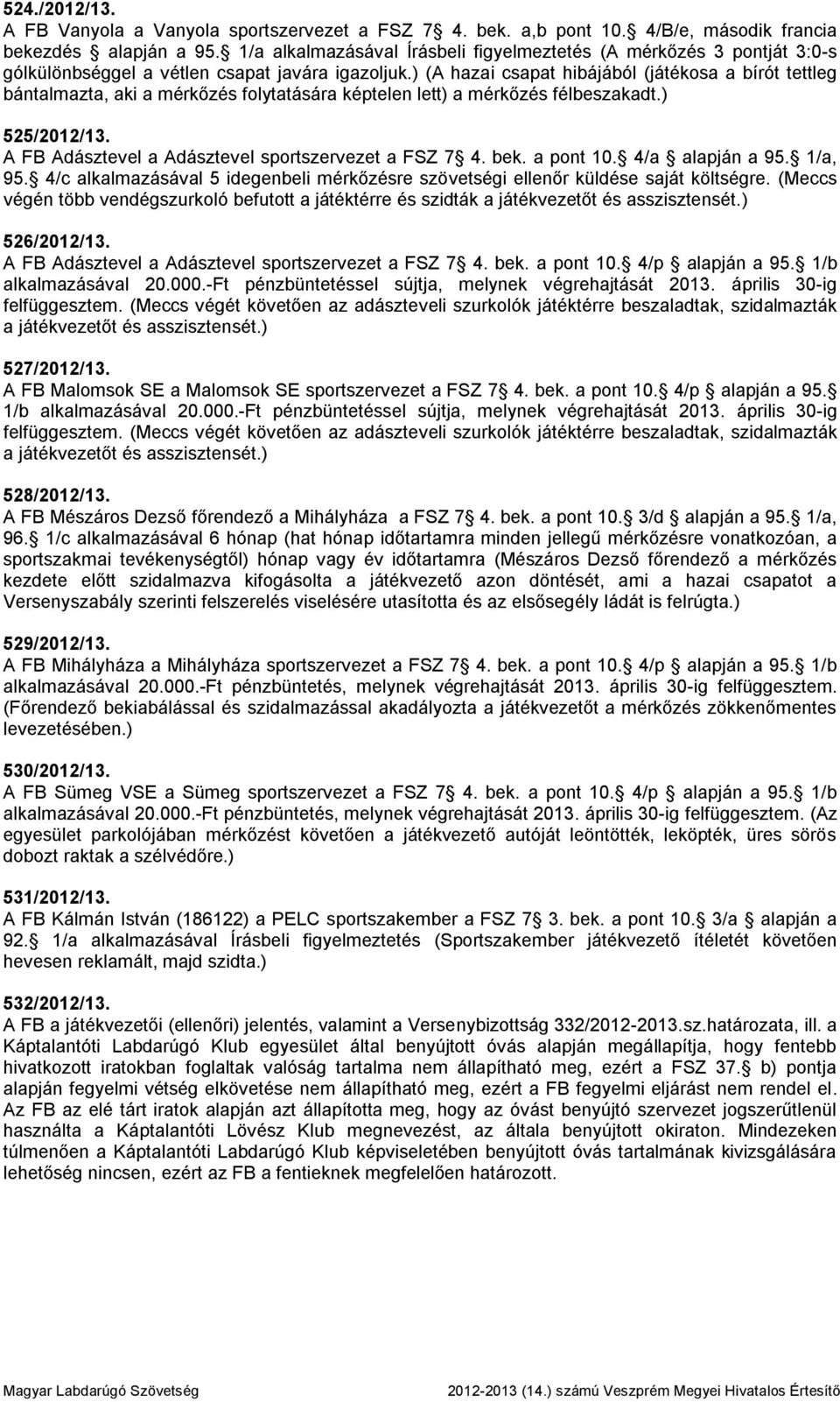 ) (A hazai csapat hibájából (játékosa a bírót tettleg bántalmazta, aki a mérkőzés folytatására képtelen lett) a mérkőzés félbeszakadt.) 525/2012/13.