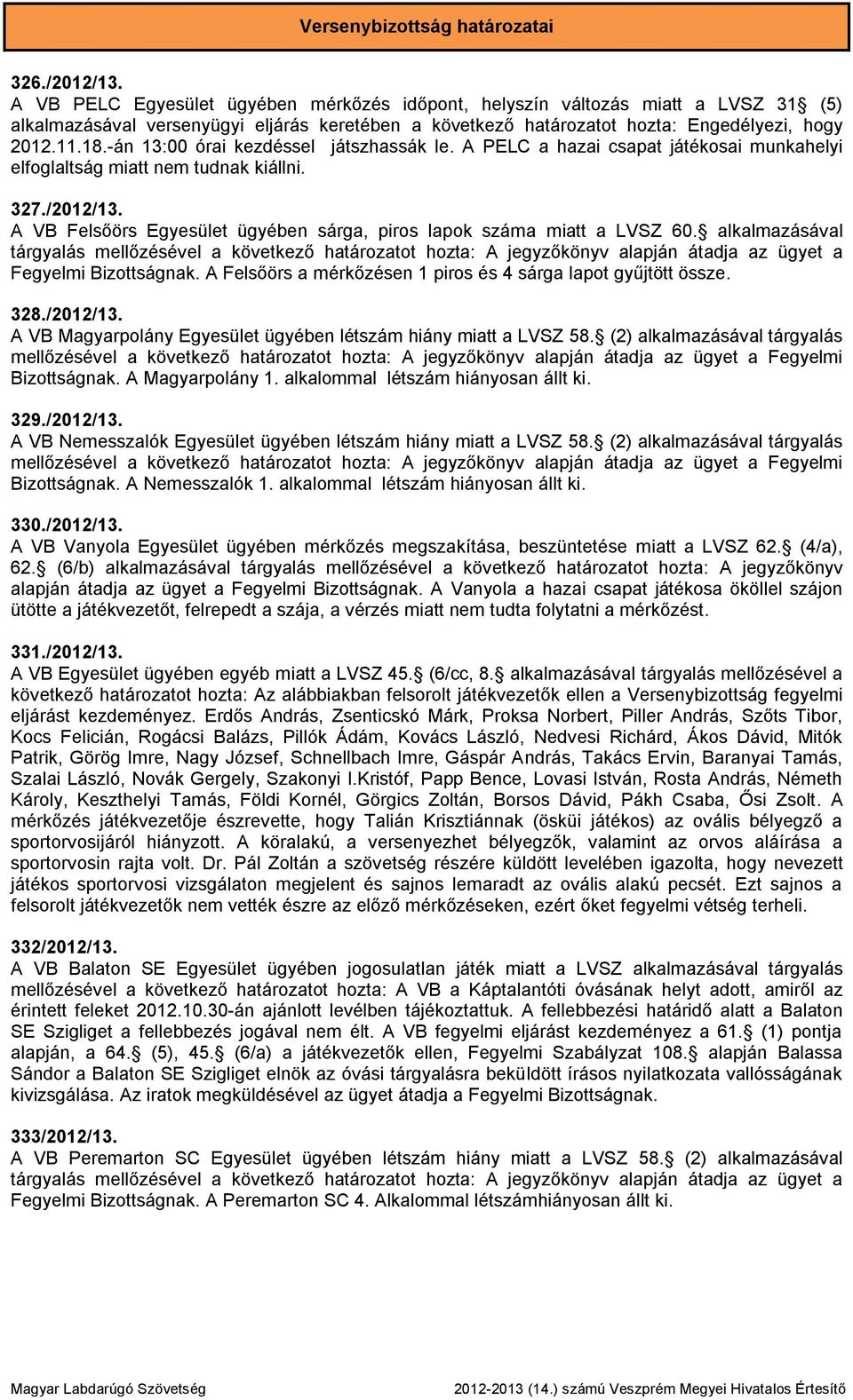 -án 13:00 órai kezdéssel játszhassák le. A PELC a hazai csapat játékosai munkahelyi elfoglaltság miatt nem tudnak kiállni. 327./2012/13.