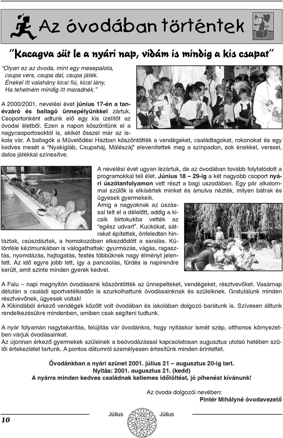 Csoportonként adtunk elõ egy kis ízelítõt az óvodai életbõl. Ezen a napon köszöntünk el a nagycsoportosoktól is, akiket õsszel már az iskola vár.