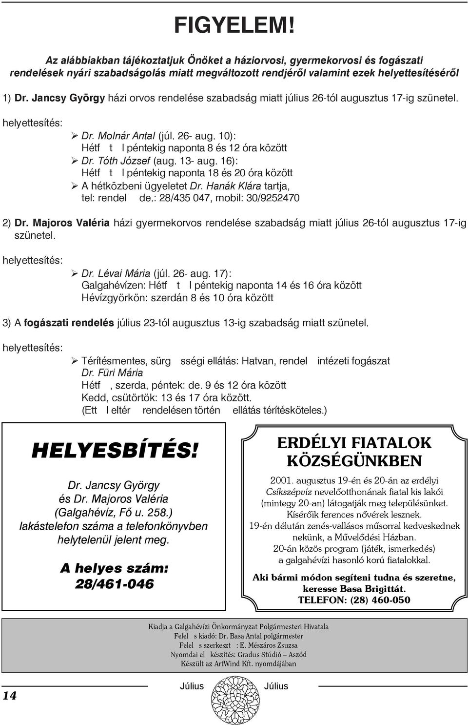 Tóth József (aug. 13- aug. 16): Hétftl péntekig naponta 18 és 20 óra között A hétközbeni ügyeletet Dr. Hanák Klára tartja, tel: rendel de.: 28/435 047, mobil: 30/9252470 2) Dr.