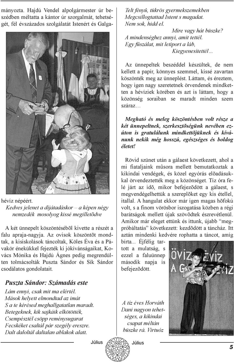Láttam, és éreztem, hogy igen nagy szeretetnek örvendenek mindketten a hévíziek körében és azt is láttam, hogy a közönség soraiban se maradt minden szem száraz Megható és meleg köszöntésben volt