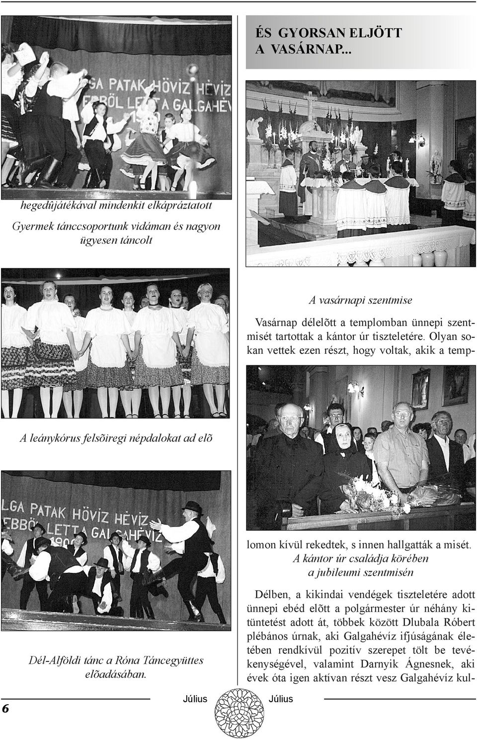 ünnepi szentmisét tartottak a kántor úr tiszteletére. Olyan sokan vettek ezen részt, hogy voltak, akik a templomon kívül rekedtek, s innen hallgatták a misét.