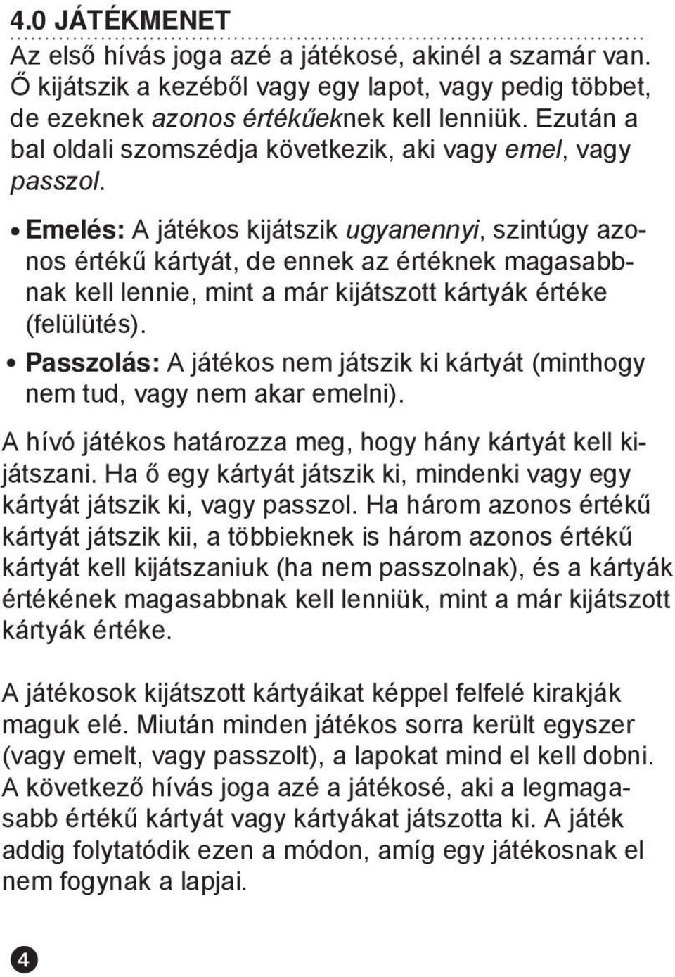 Emelés: A játékos kijátszik ugyanennyi, szintúgy azonos értékű kártyát, de ennek az értéknek magasabbnak kell lennie, mint a már kijátszott kártyák értéke (felülütés).