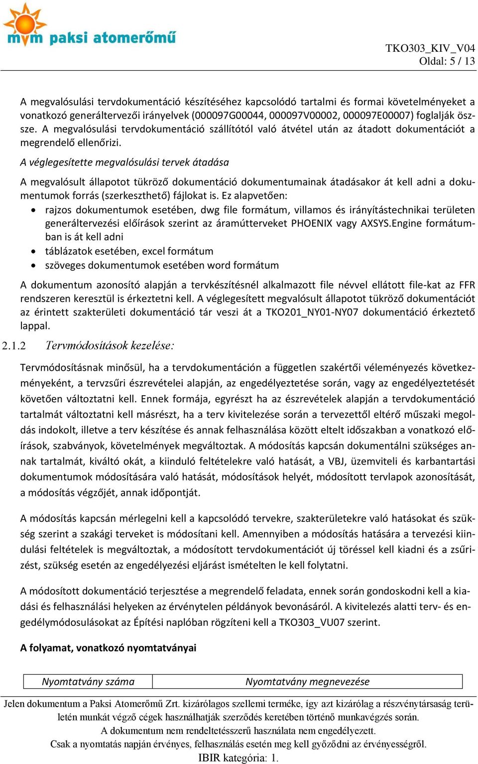 A véglegesítette megvalósulási tervek átadása A megvalósult állapotot tükröző dokumentáció dokumentumainak átadásakor át kell adni a dokumentumok forrás (szerkeszthető) fájlokat is.