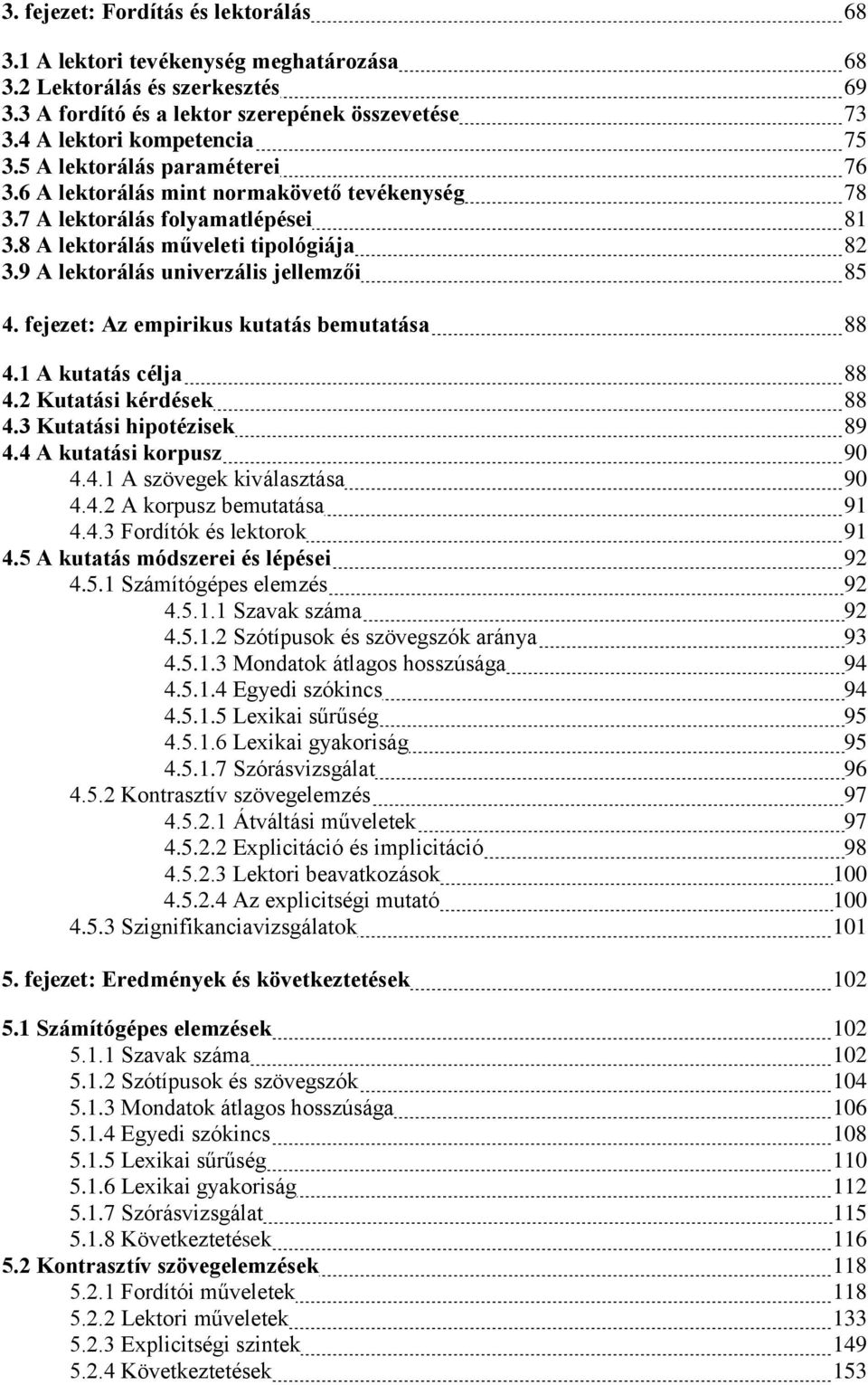 fejezet: Az empirikus kutatás bemutatása 88 4.1 A kutatás célja 88 4.2 Kutatási kérdések 88 4.3 Kutatási hipotézisek 89 4.4 A kutatási korpusz 90 4.4.1 A szövegek kiválasztása 90 4.4.2 A korpusz bemutatása 91 4.