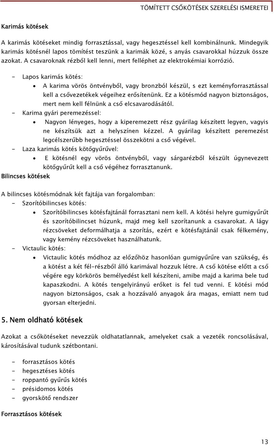 - Lapos karimás kötés: A karima vörös öntvényből, vagy bronzból készül, s ezt keményforrasztással kell a csővezetékek végeihez erősítenünk.