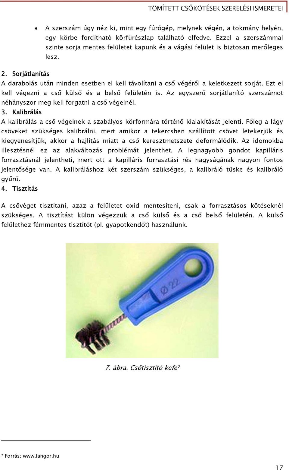 Sorjátlanítás A darabolás után minden esetben el kell távolítani a cső végéről a keletkezett sorját. Ezt el kell végezni a cső külső és a belső felületén is.
