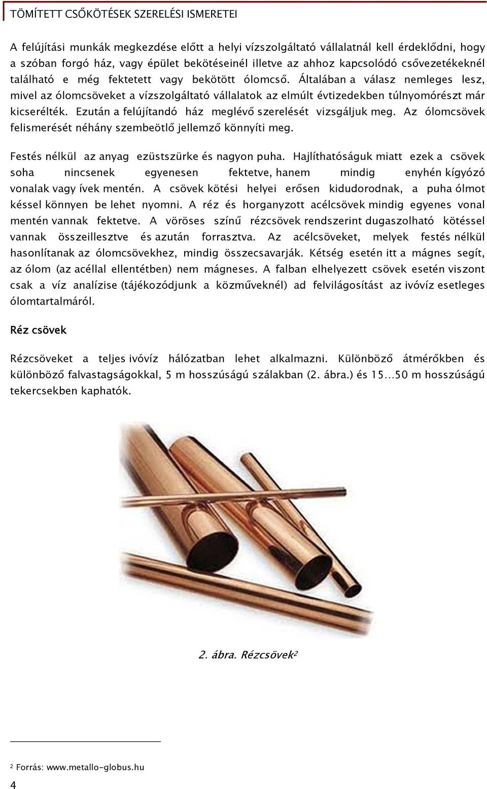 Ezután a felújítandó ház meglévő szerelését vizsgáljuk meg. Az ólomcsövek felismerését néhány szembeötlő jellemző könnyíti meg. Festés nélkül az anyag ezüstszürke és nagyon puha.