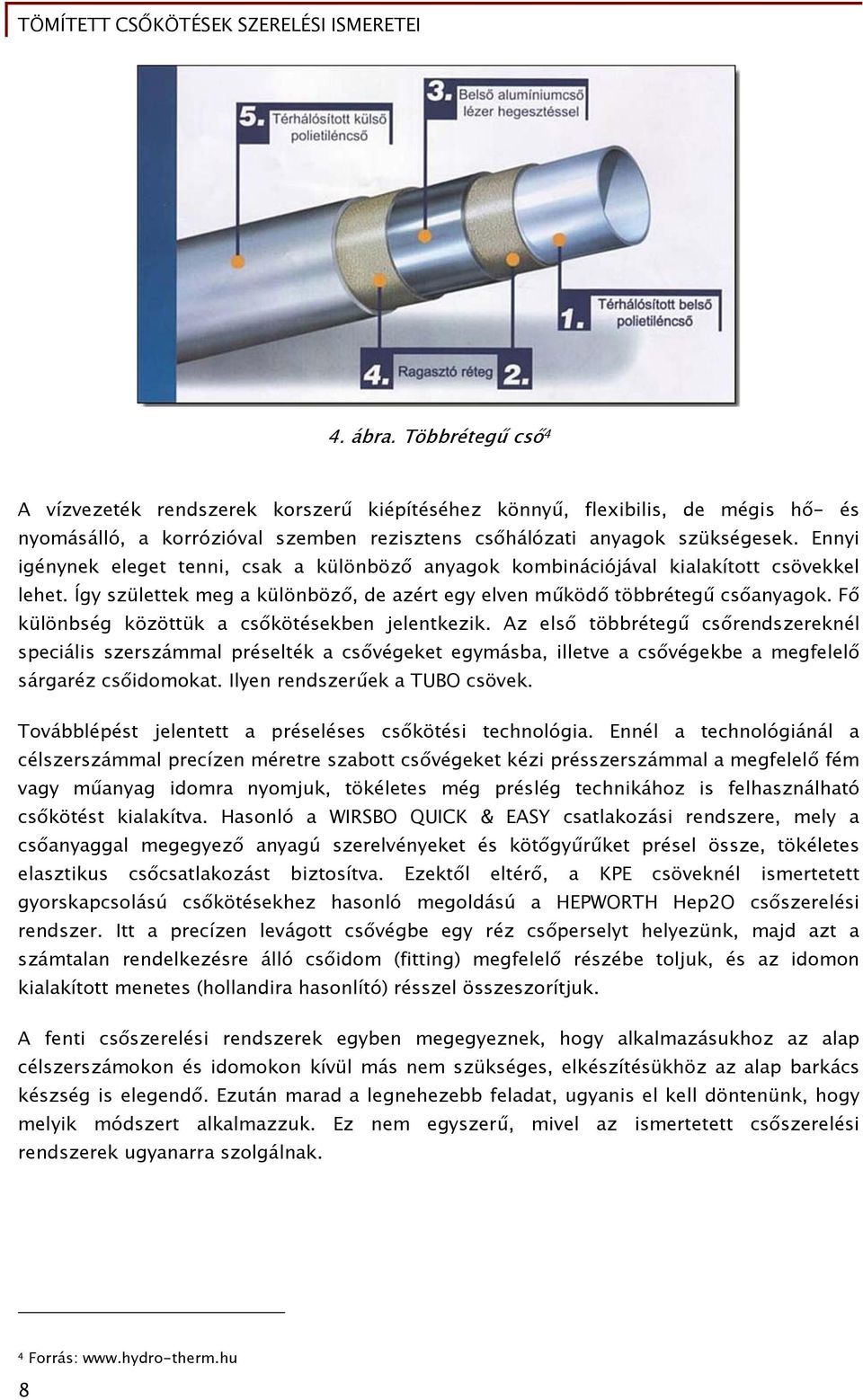 Fő különbség közöttük a csőkötésekben jelentkezik. Az első többrétegű csőrendszereknél speciális szerszámmal préselték a csővégeket egymásba, illetve a csővégekbe a megfelelő sárgaréz csőidomokat.