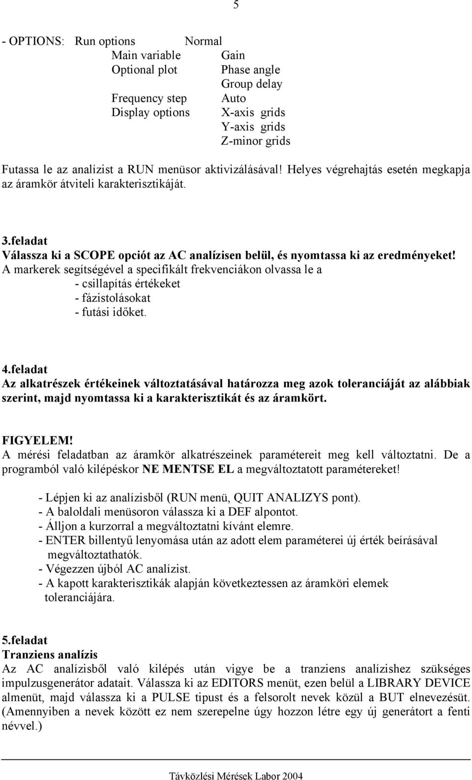 A markerek segítségével a specifikált frekvenciákon olvassa le a - csillapítás értékeket - fázistolásokat - futási időket. 4.