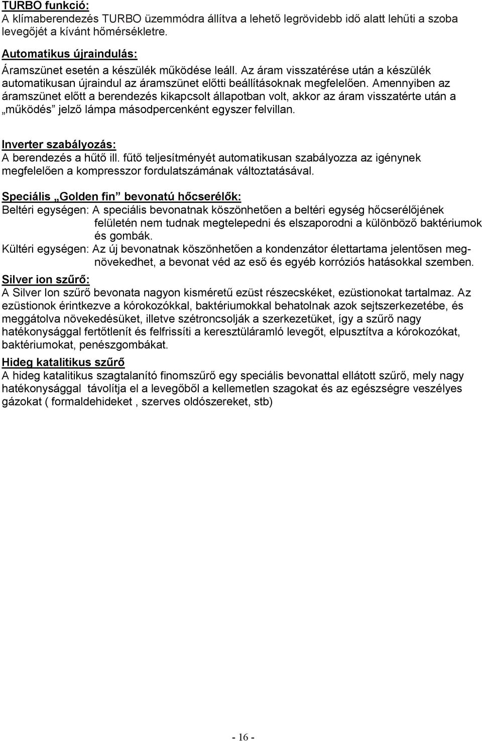 Amennyiben az áramszünet előtt a berendezés kikapcsolt állapotban volt, akkor az áram visszatérte után a működés jelző lámpa másodpercenként egyszer felvillan.