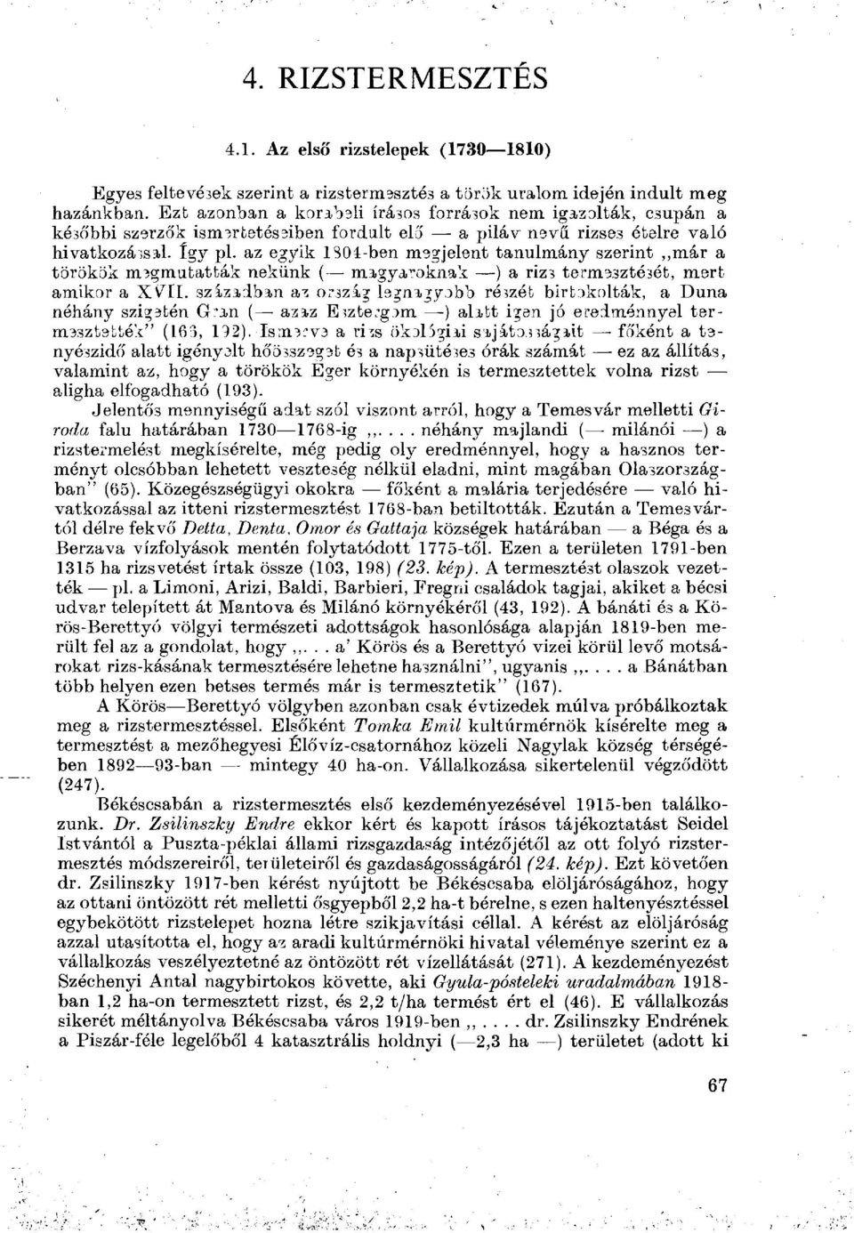 az egyik ls04-ben megjelent tanulmány szerint már a törökök megmutatták nekünk ( magyaroknak ) a rizs termesztését, mert amikor a XVII.