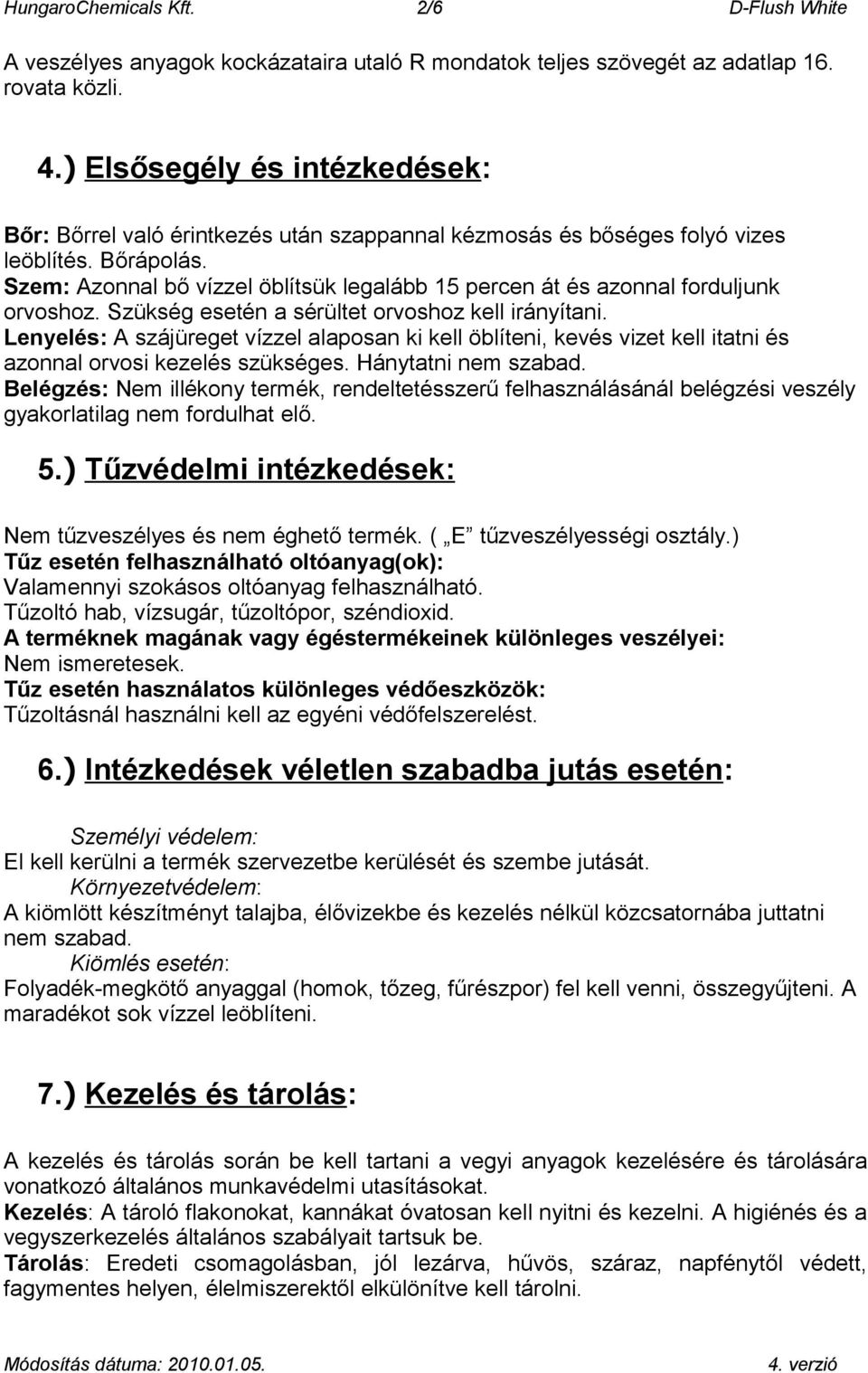 Szem: Azonnal bő vízzel öblítsük legalább 15 percen át és azonnal forduljunk orvoshoz. Szükség esetén a sérültet orvoshoz kell irányítani.