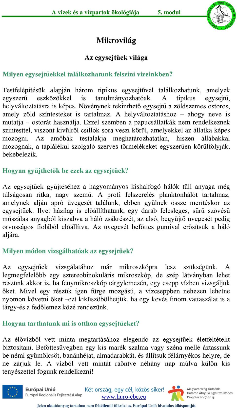 Növénynek tekinthető egysejtű a zöldszemes ostoros, amely zöld színtesteket is tartalmaz. A helyváltoztatáshoz ahogy neve is mutatja ostorát használja.