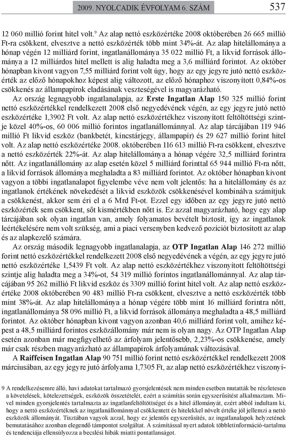 Az október hónapban kivont vagyon 7,55 milliárd forint volt úgy, hogy az egy jegyre jutó nettó eszközérték az előző hónapokhoz képest alig változott, az előző hónaphoz viszonyított 0,84%-os csökkenés