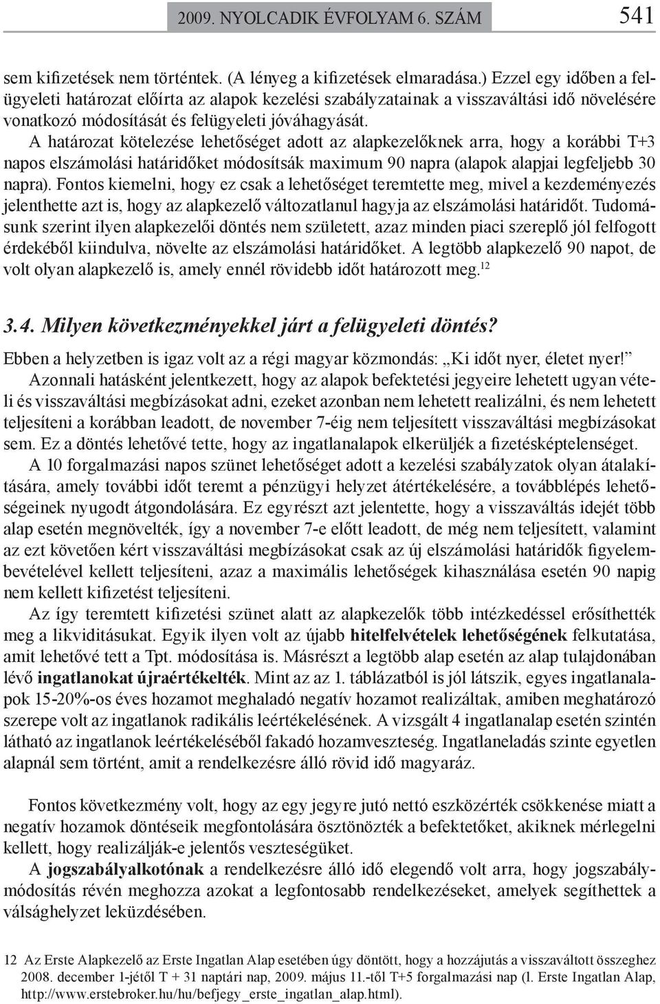 A határozat kötelezése lehetőséget adott az alapkezelőknek arra, hogy a korábbi T+3 napos elszámolási határidőket módosítsák maximum 90 napra (alapok alapjai legfeljebb 30 napra).